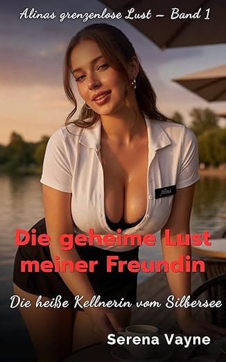 Die geheime Lust meiner Freundin: Die heiße Kellnerin vom Silbersee (Alinas grenzenlose Lust 1)