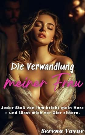 Die Verwandlung meiner Frau: Der Abstieg in die Lust – Der komplette Hotwife Roman