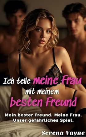 Ich teile meine Frau mit meinem besten Freund: Und sie will noch mehr.